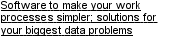 Software to make your work processes simpler; solutions for your biggest data problems